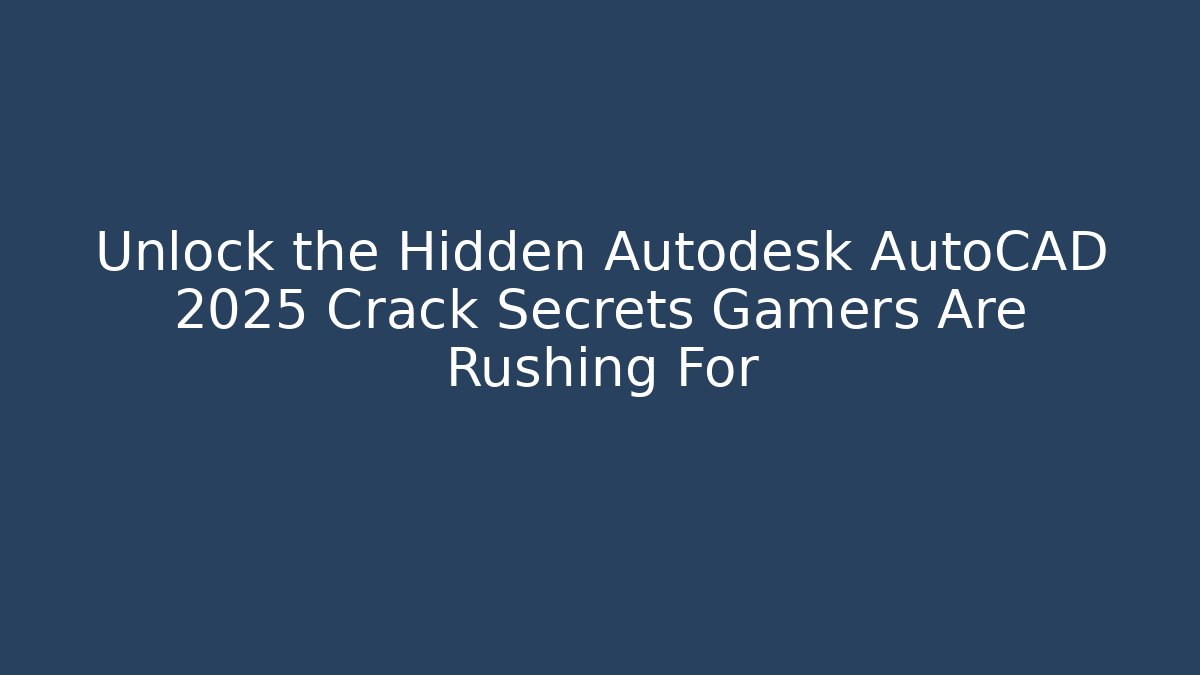 Unlock the Hidden Autodesk AutoCAD 2025 Crack Secrets Gamers Are Rushing For