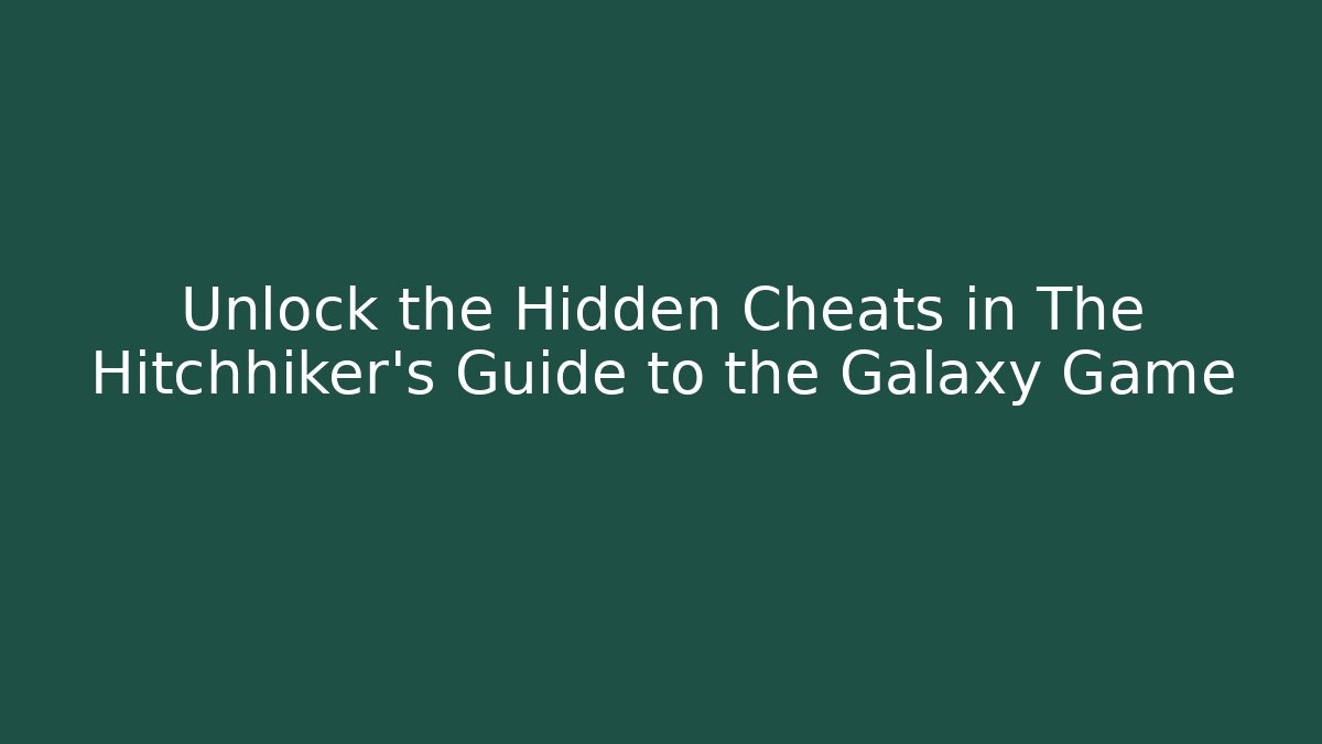 Unlock the Hidden Cheats in The Hitchhiker’s Guide to the Galaxy Game