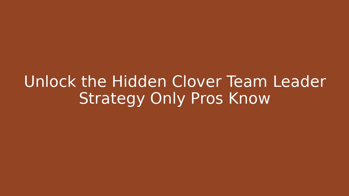 Unlock the Hidden Clover Team Leader Strategy Only Pros Know