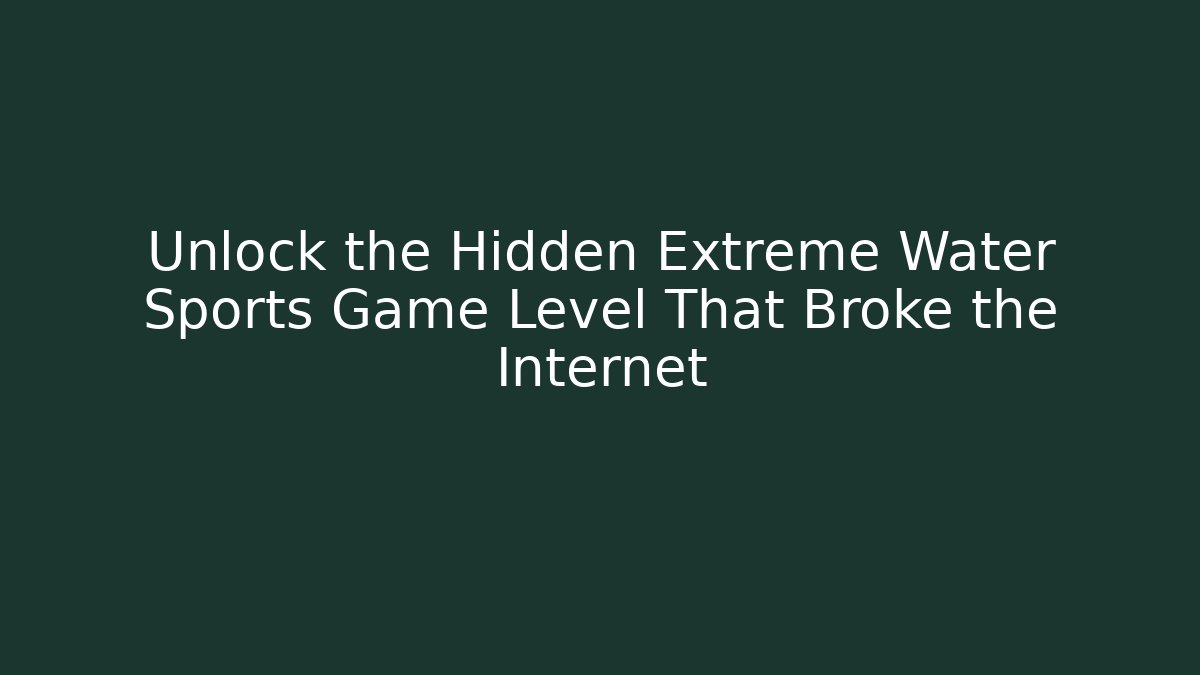 Unlock the Hidden Extreme Water Sports Game Level That Broke the Internet
