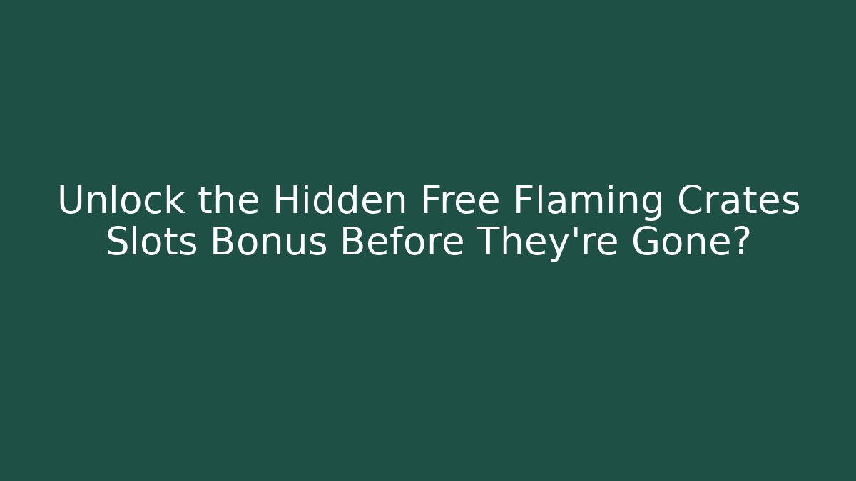 Unlock the Hidden Free Flaming Crates Slots Bonus Before They’re Gone?