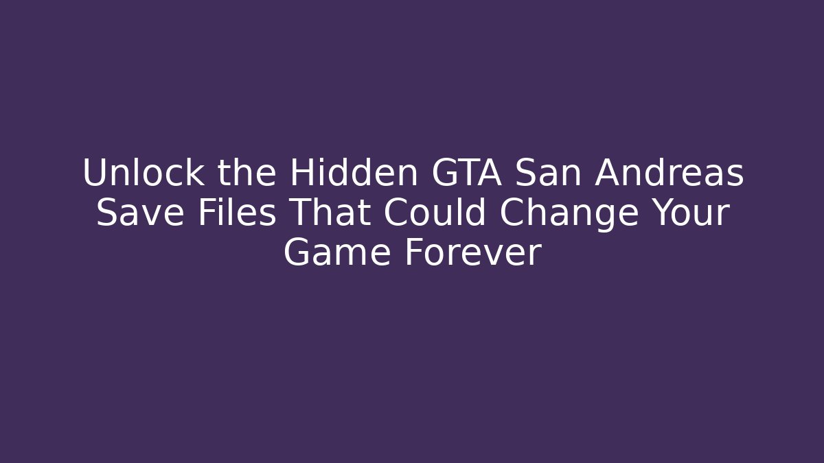 Unlock the Hidden GTA San Andreas Save Files That Could Change Your Game Forever