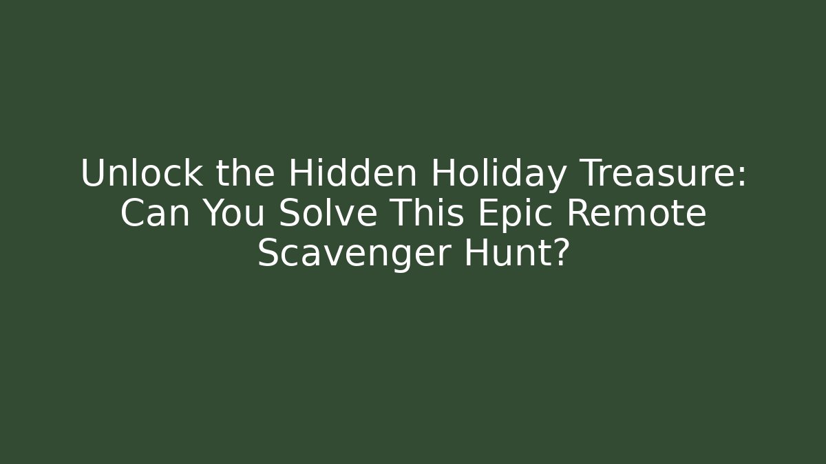 Unlock the Hidden Holiday Treasure: Can You Solve This Epic Remote Scavenger Hunt?