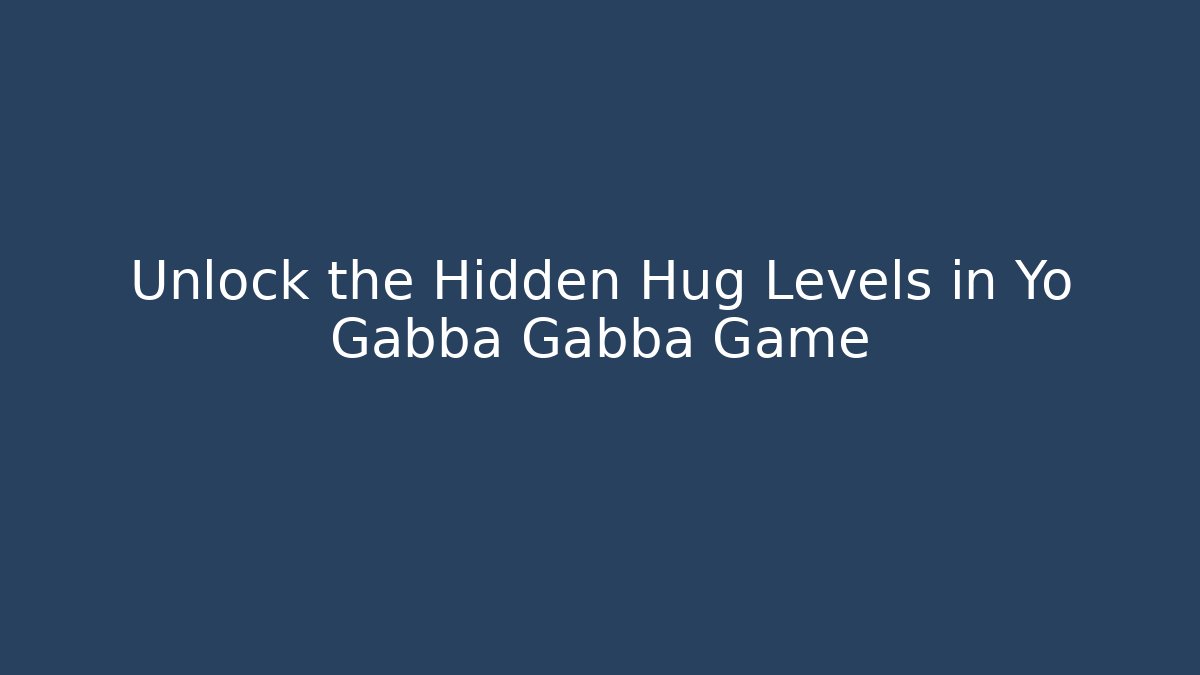 Unlock the Hidden Hug Levels in Yo Gabba Gabba Game