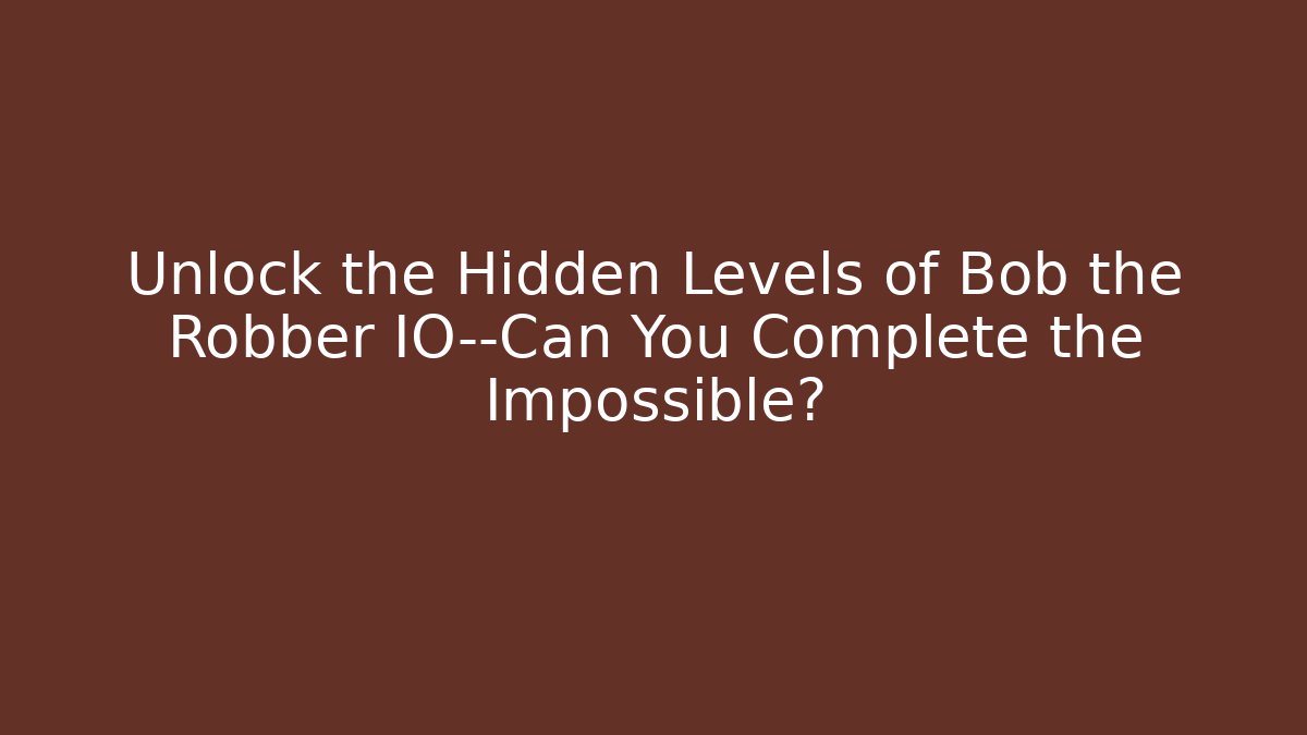 Unlock the Hidden Levels of Bob the Robber IO—Can You Complete the Impossible?
