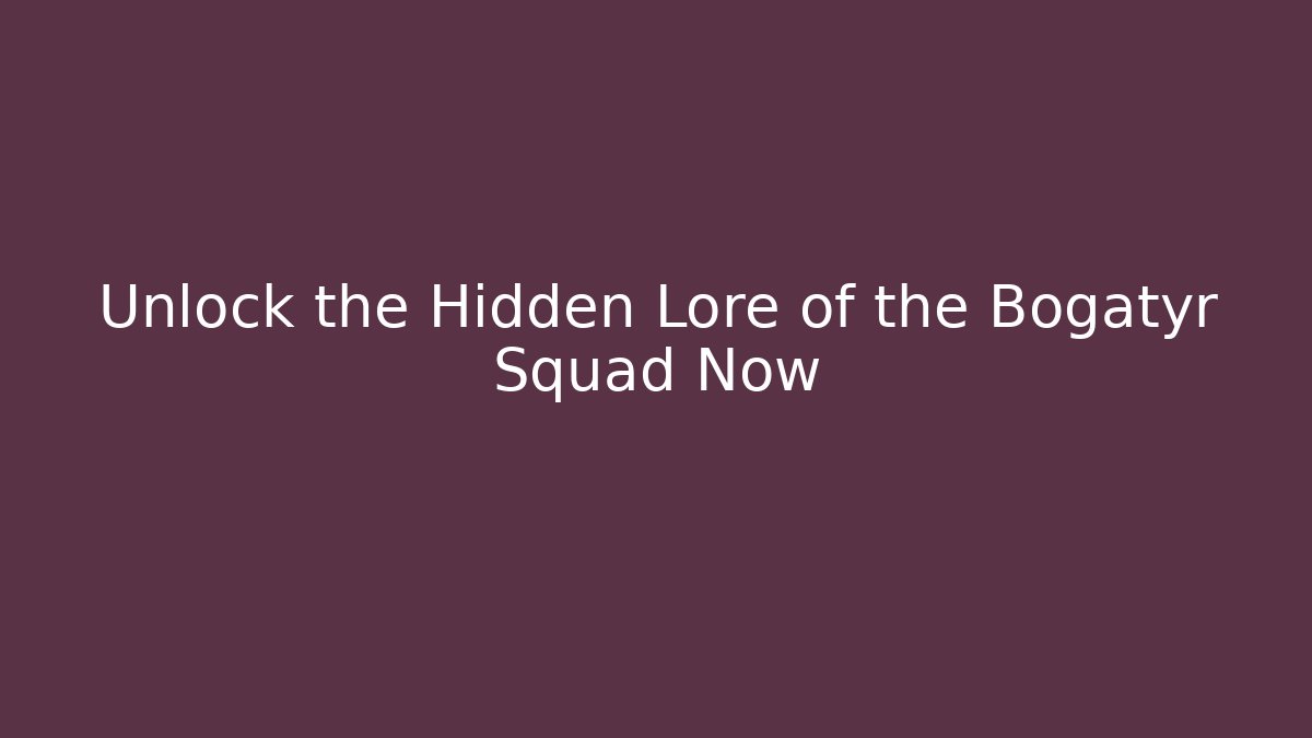 Unlock the Hidden Lore of the Bogatyr Squad Now