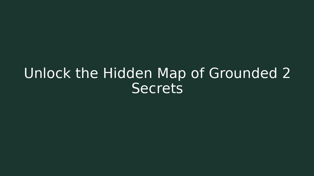 Unlock the Hidden Map of Grounded 2 Secrets