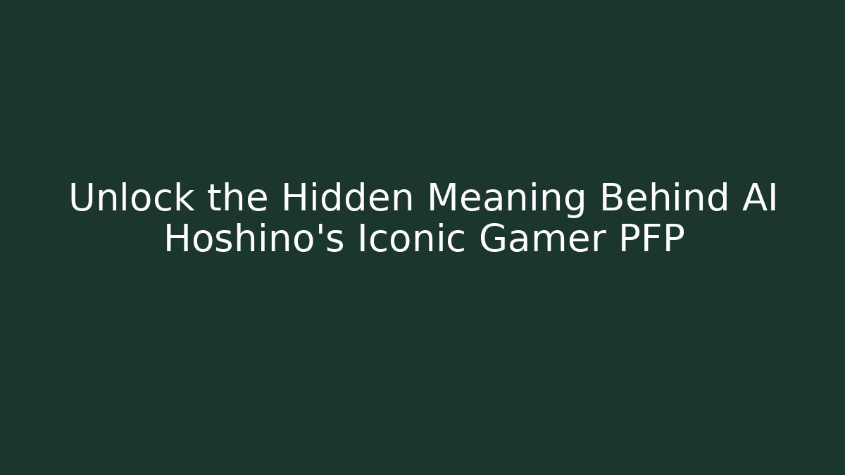 Unlock the Hidden Meaning Behind AI Hoshino's Iconic Gamer PFP