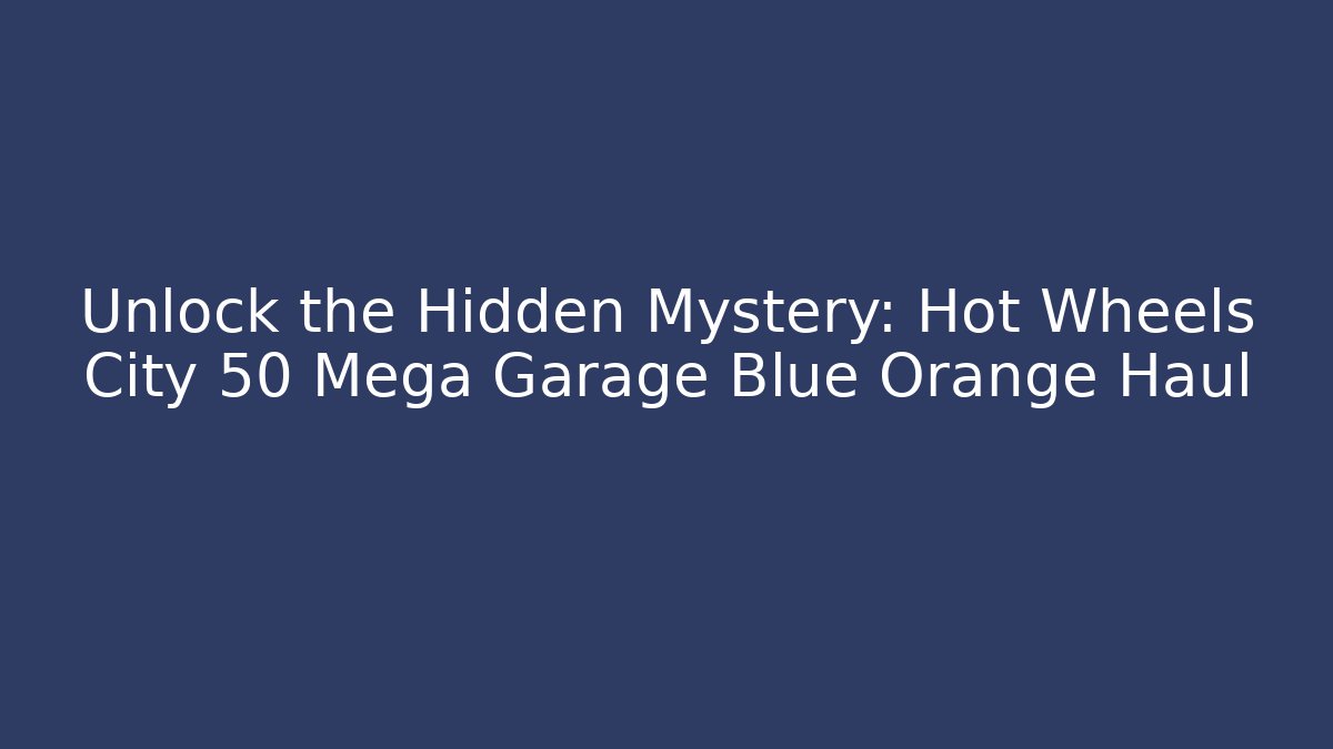 Unlock the Hidden Mystery: Hot Wheels City 50 Mega Garage Blue Orange Haul