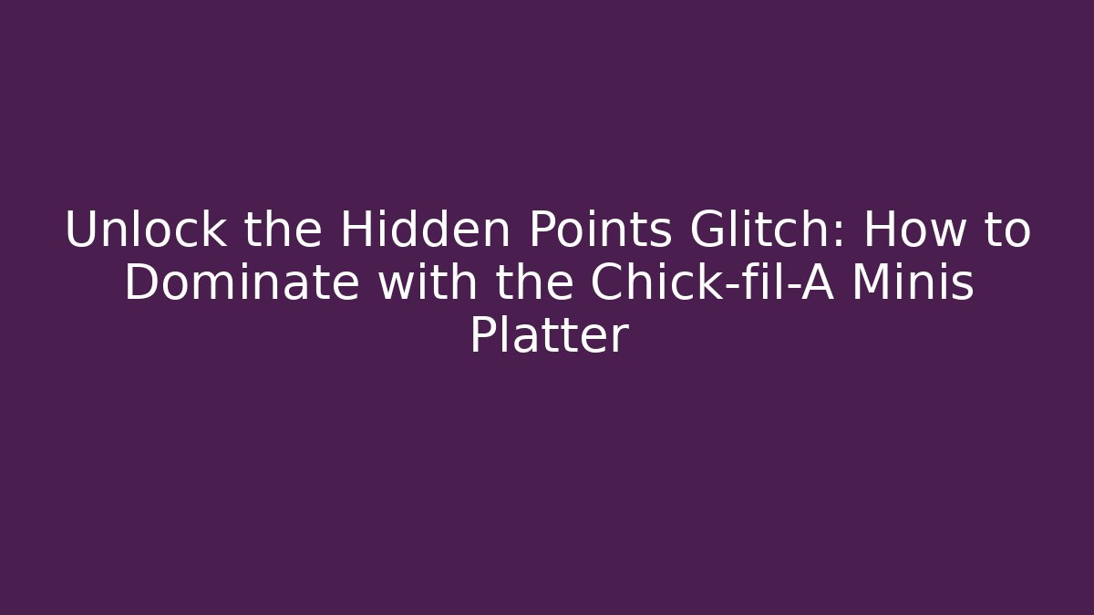 Unlock the Hidden Points Glitch: How to Dominate with the Chick-fil-A Minis Platter