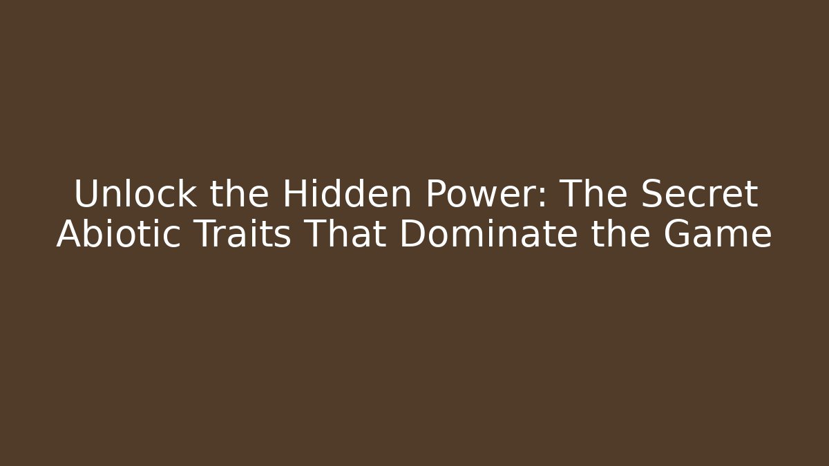Unlock the Hidden Power: The Secret Abiotic Traits That Dominate the Game