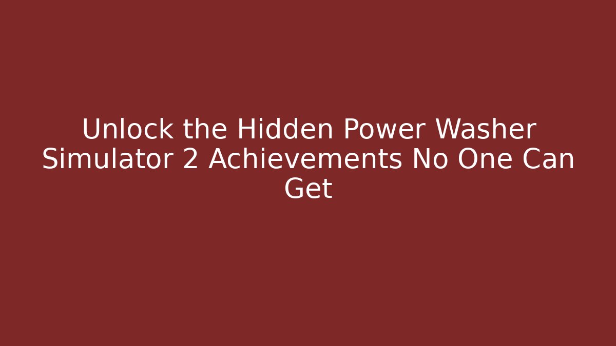 Unlock the Hidden Power Washer Simulator 2 Achievements No One Can Get