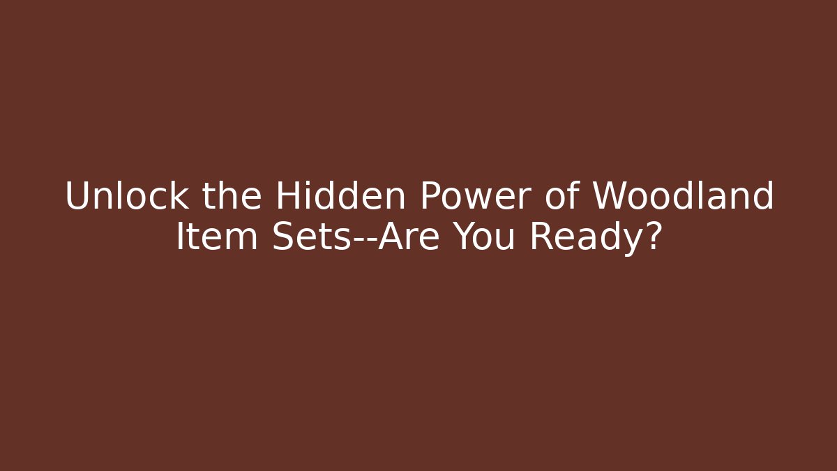 Unlock the Hidden Power of Woodland Item Sets—Are You Ready?