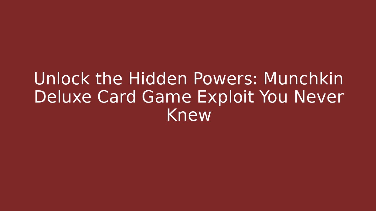 Unlock the Hidden Powers: Munchkin Deluxe Card Game Exploit You Never Knew