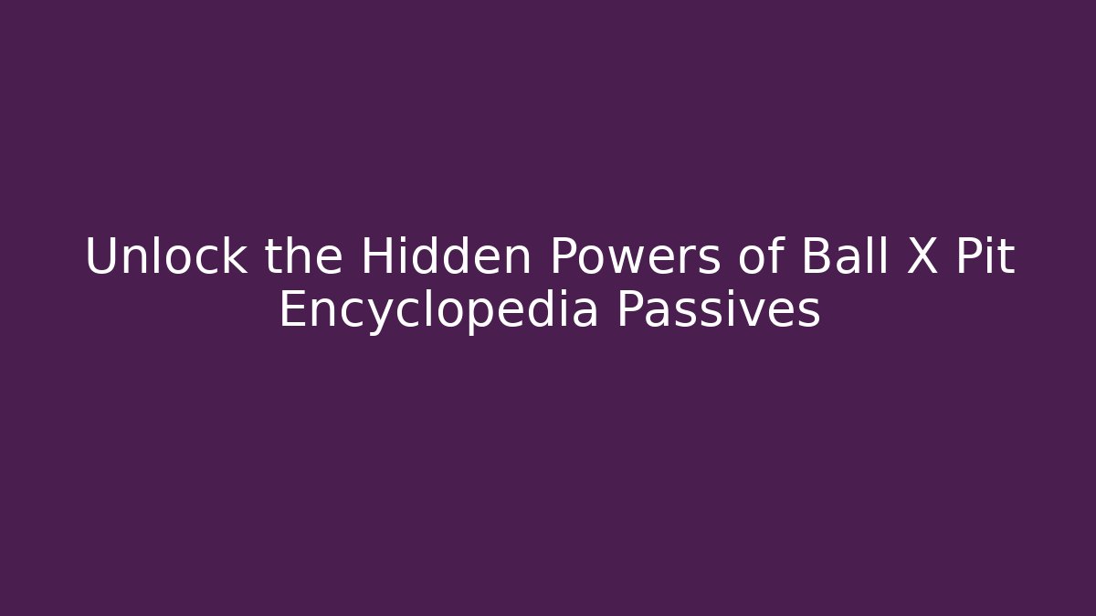 Unlock the Hidden Powers of Ball X Pit Encyclopedia Passives