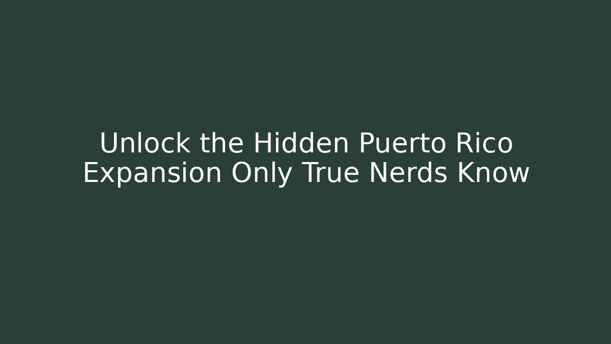 Unlock the Hidden Puerto Rico Expansion Only True Nerds Know