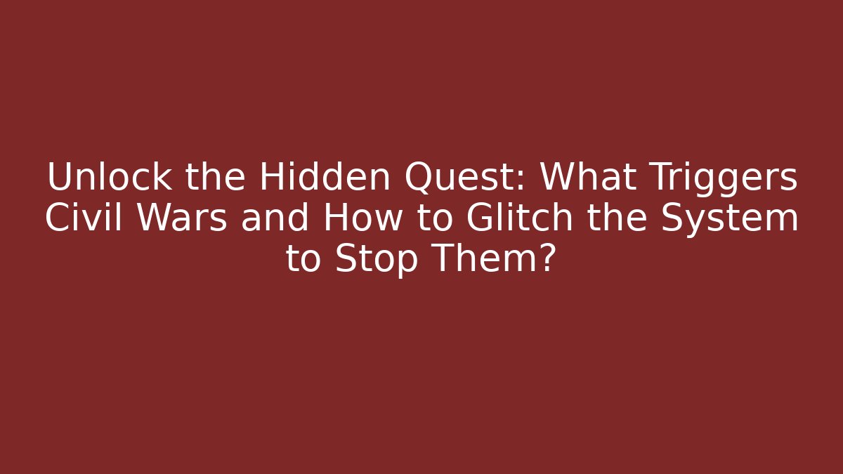 Unlock the Hidden Quest: What Triggers Civil Wars and How to Glitch the System to Stop Them?