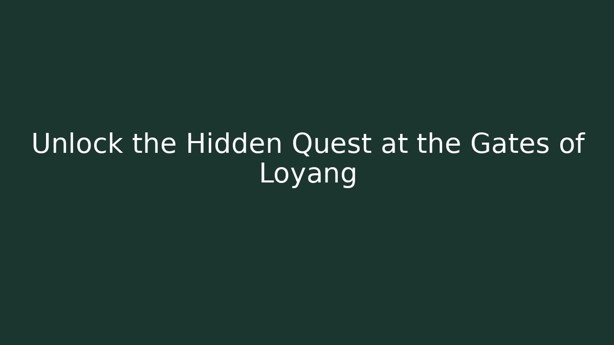 Unlock the Hidden Quest at the Gates of Loyang