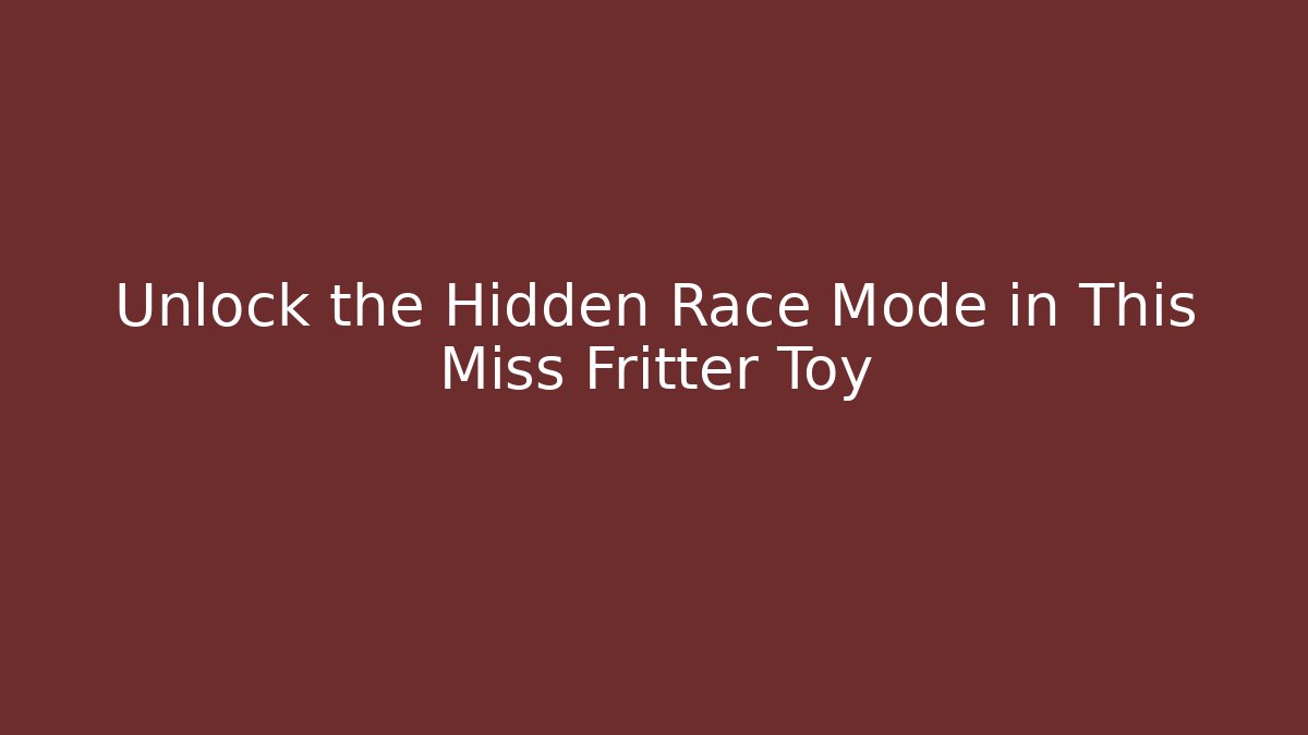 Unlock the Hidden Race Mode in This Miss Fritter Toy