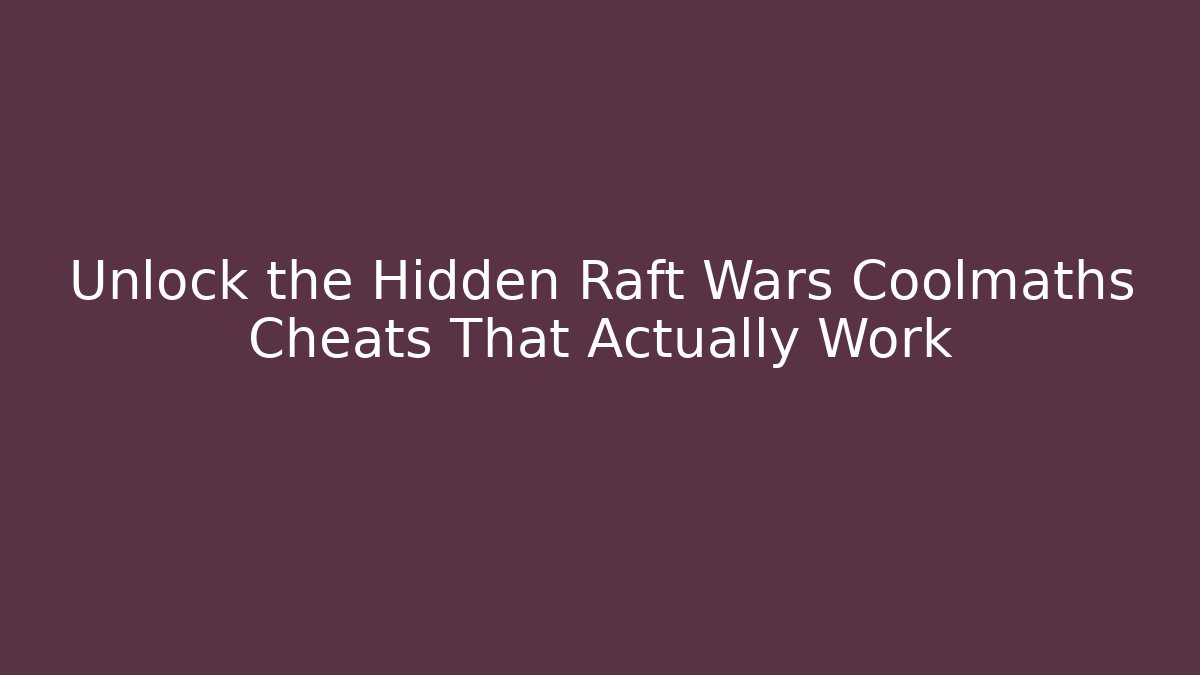 Unlock the Hidden Raft Wars Coolmaths Cheats That Actually Work