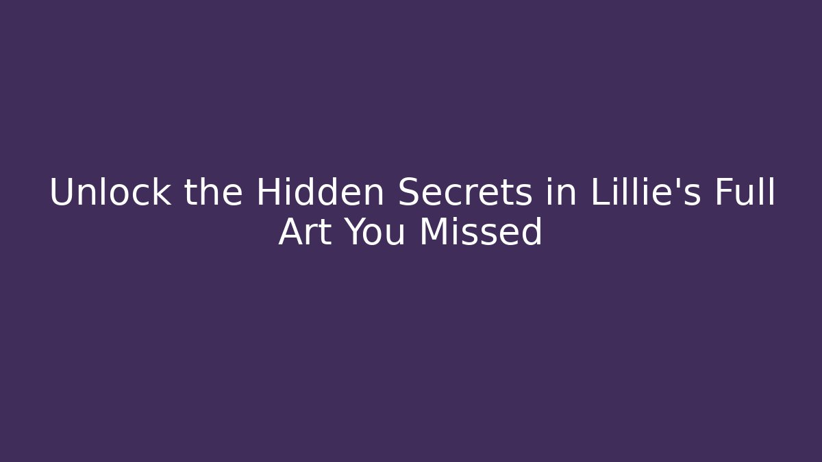 Unlock the Hidden Secrets in Lillie's Full Art You Missed