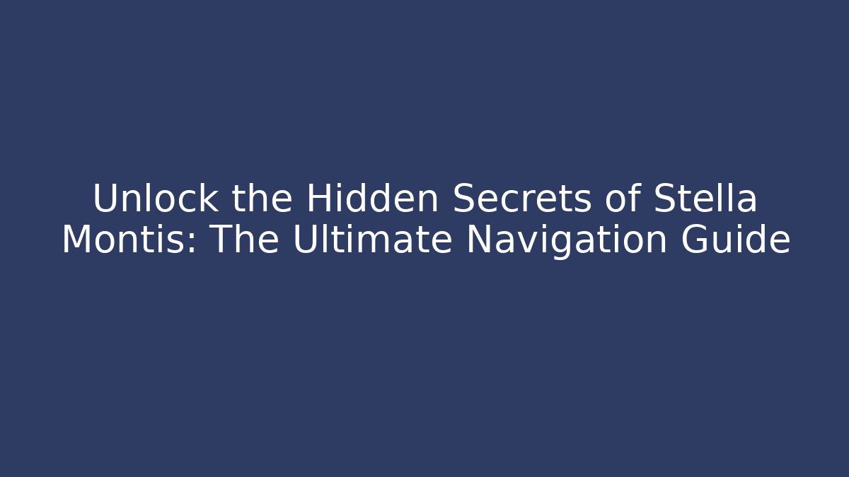 Unlock the Hidden Secrets of Stella Montis: The Ultimate Navigation Guide
