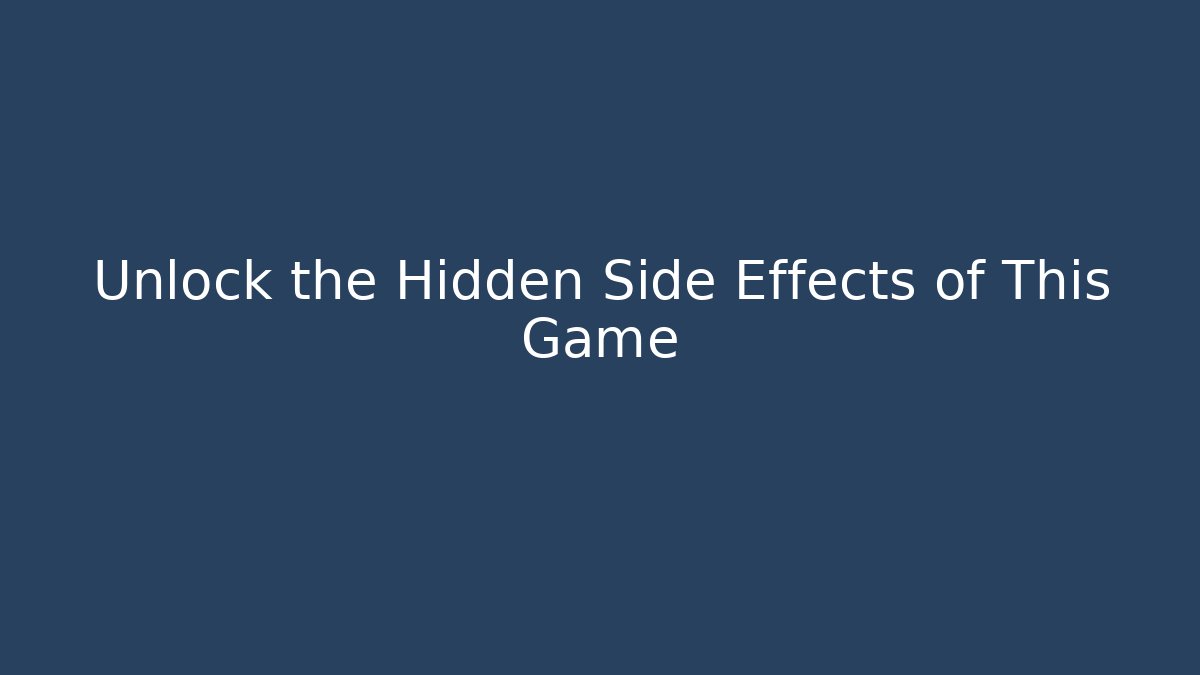 Unlock the Hidden Side Effects of This Game