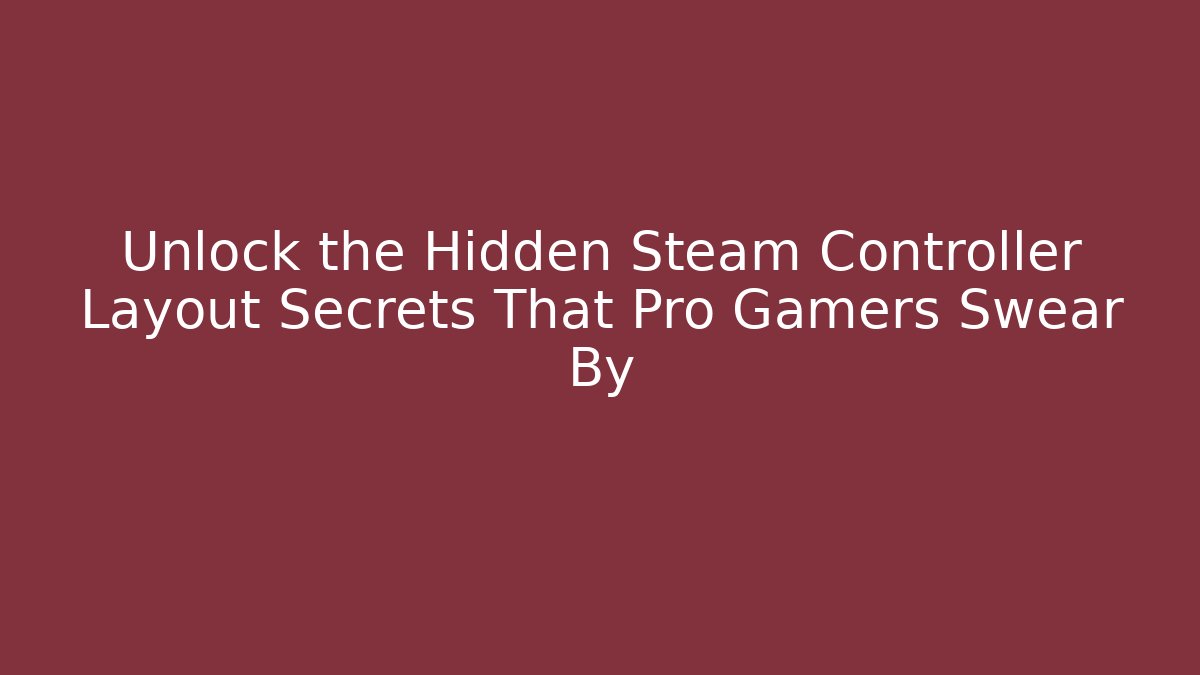 Unlock the Hidden Steam Controller Layout Secrets That Pro Gamers Swear By
