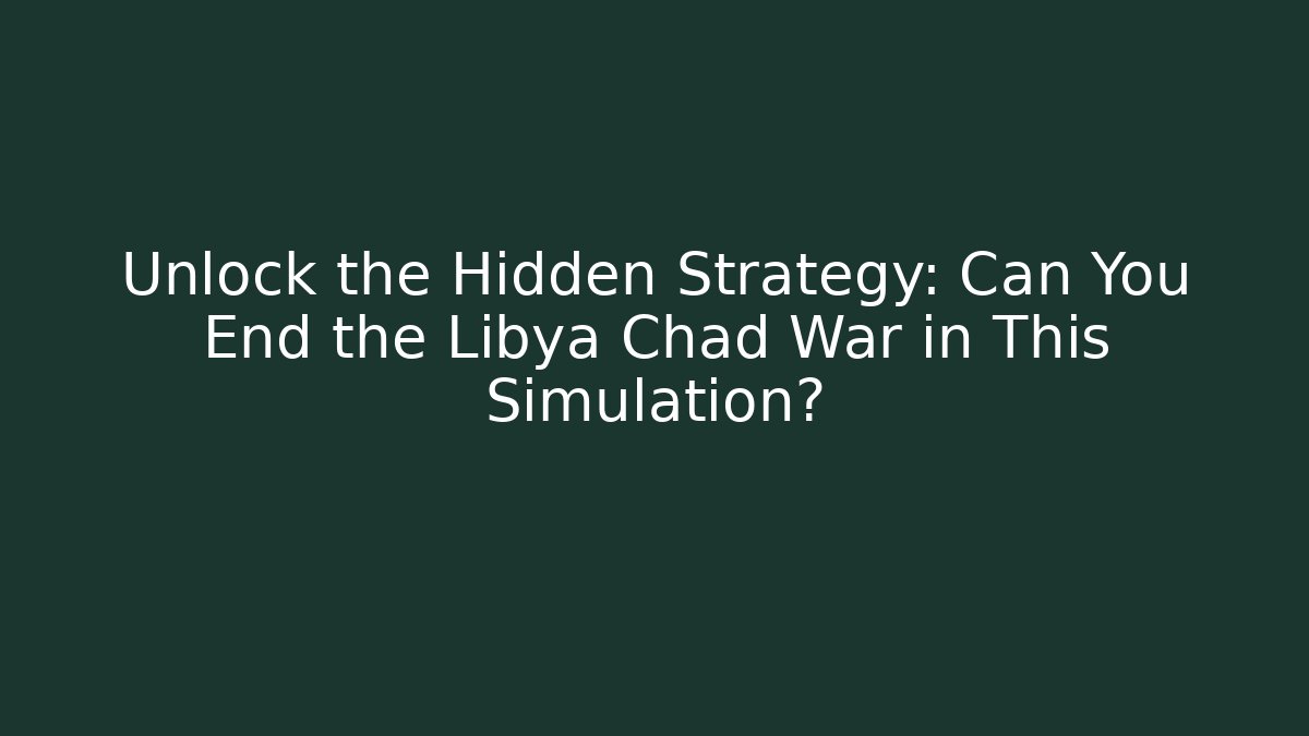 Unlock the Hidden Strategy: Can You End the Libya Chad War in This Simulation?