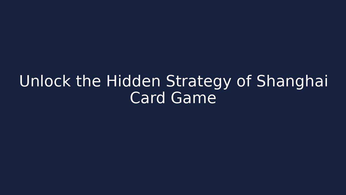 Unlock the Hidden Strategy of Shanghai Card Game