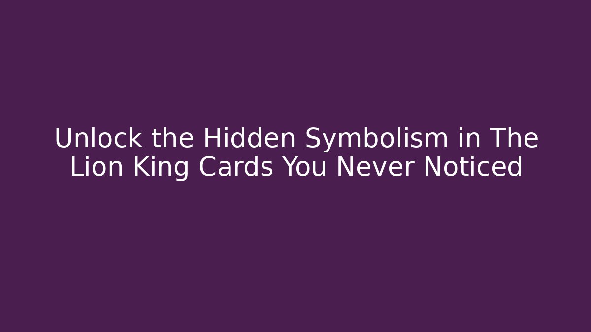 Unlock the Hidden Symbolism in The Lion King Cards You Never Noticed