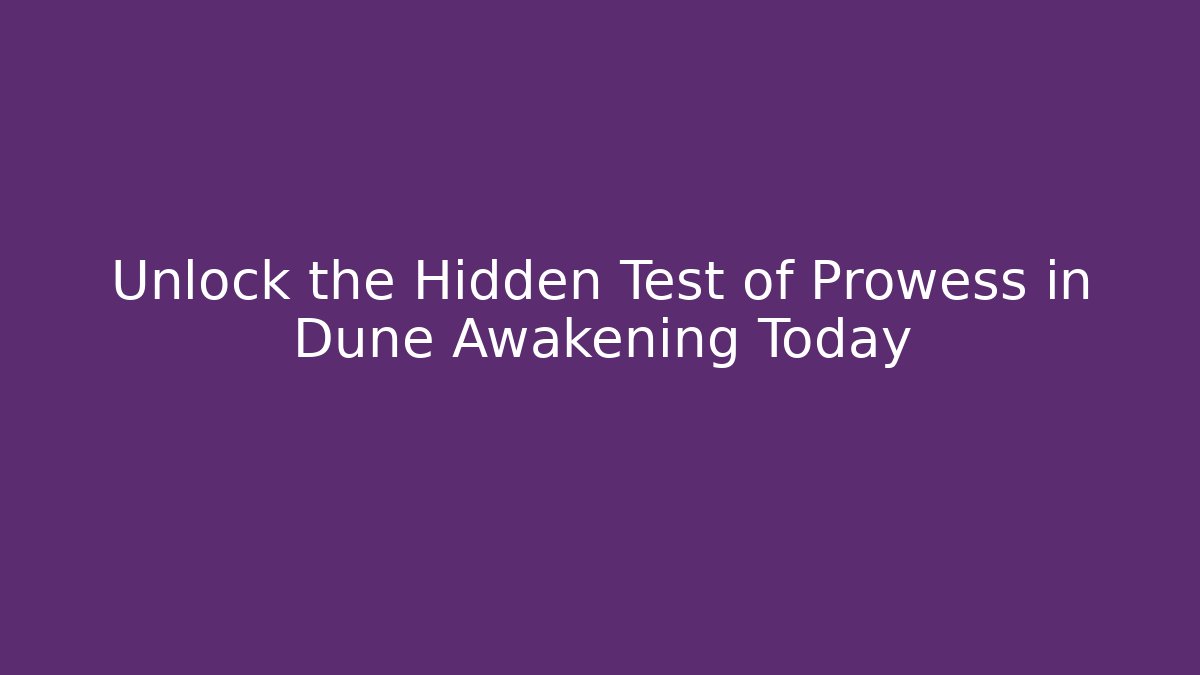 Unlock the Hidden Test of Prowess in Dune Awakening Today