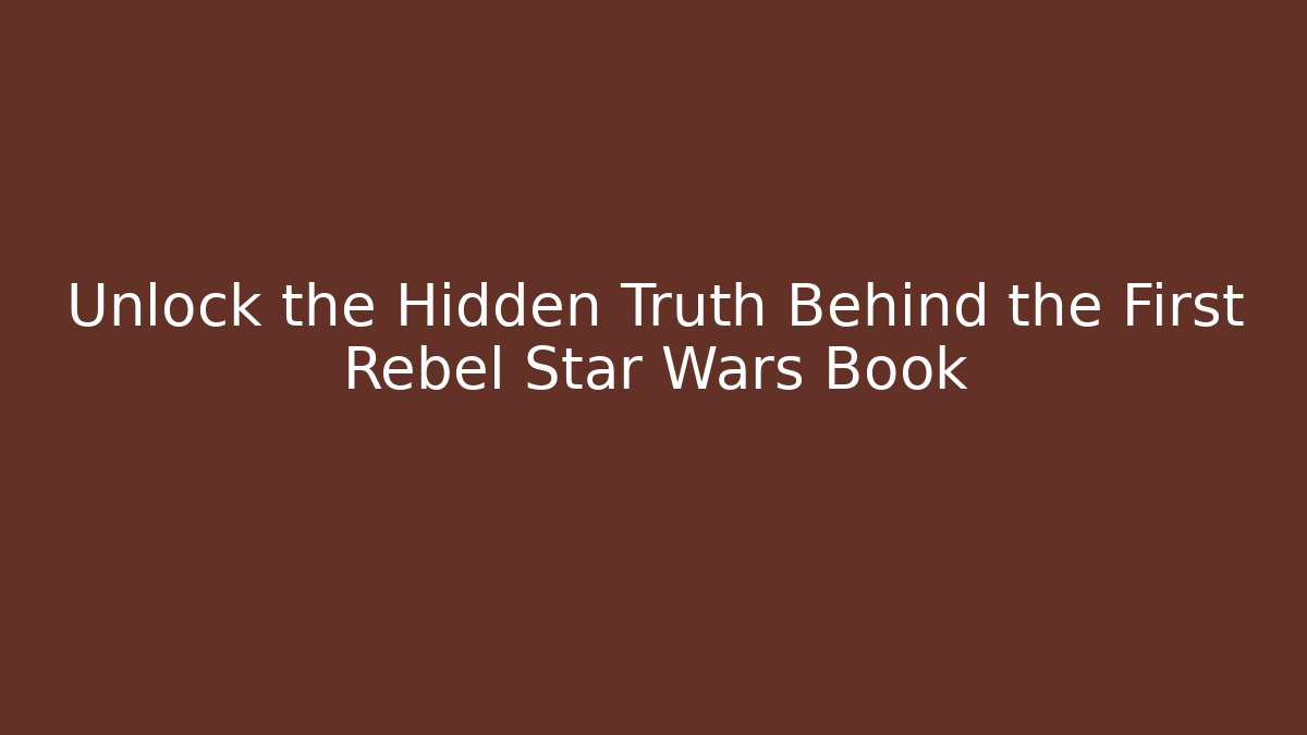Unlock the Hidden Truth Behind the First Rebel Star Wars Book
