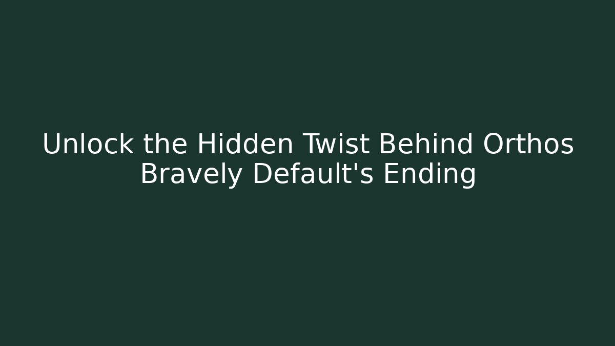 Unlock the Hidden Twist Behind Orthos Bravely Default’s Ending