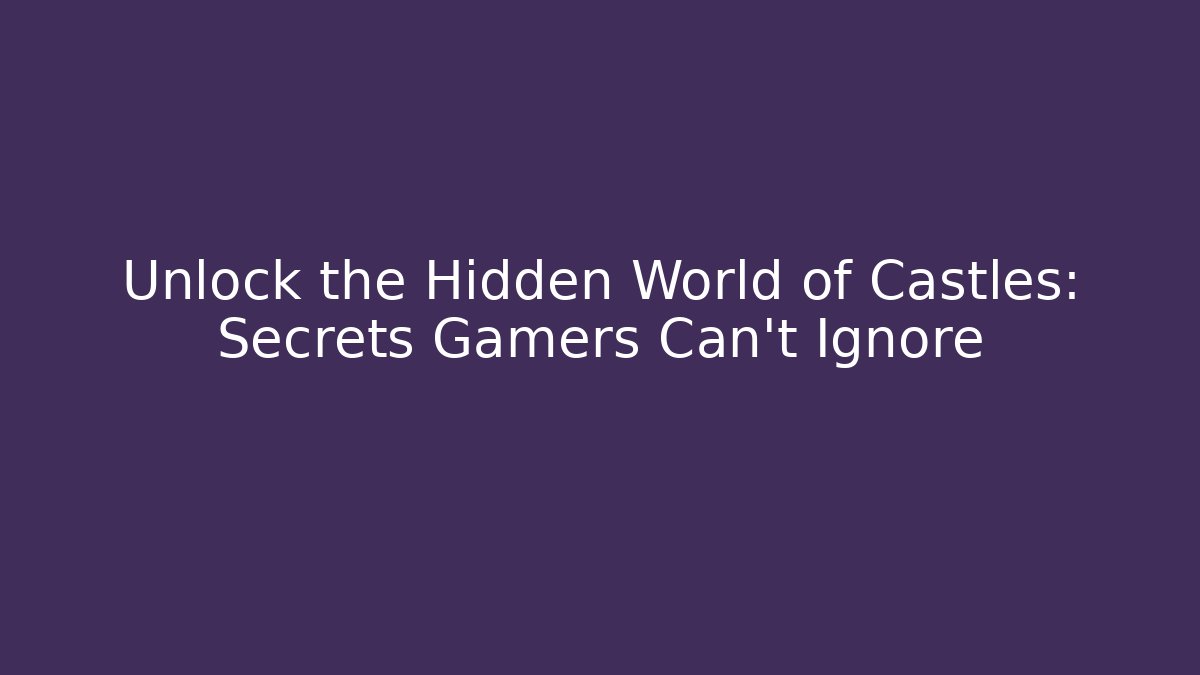 Unlock the Hidden World of Castles: Secrets Gamers Can't Ignore