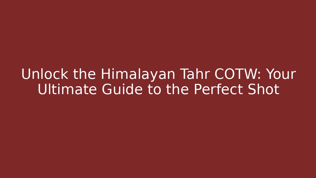 Unlock the Himalayan Tahr COTW: Your Ultimate Guide to the Perfect Shot