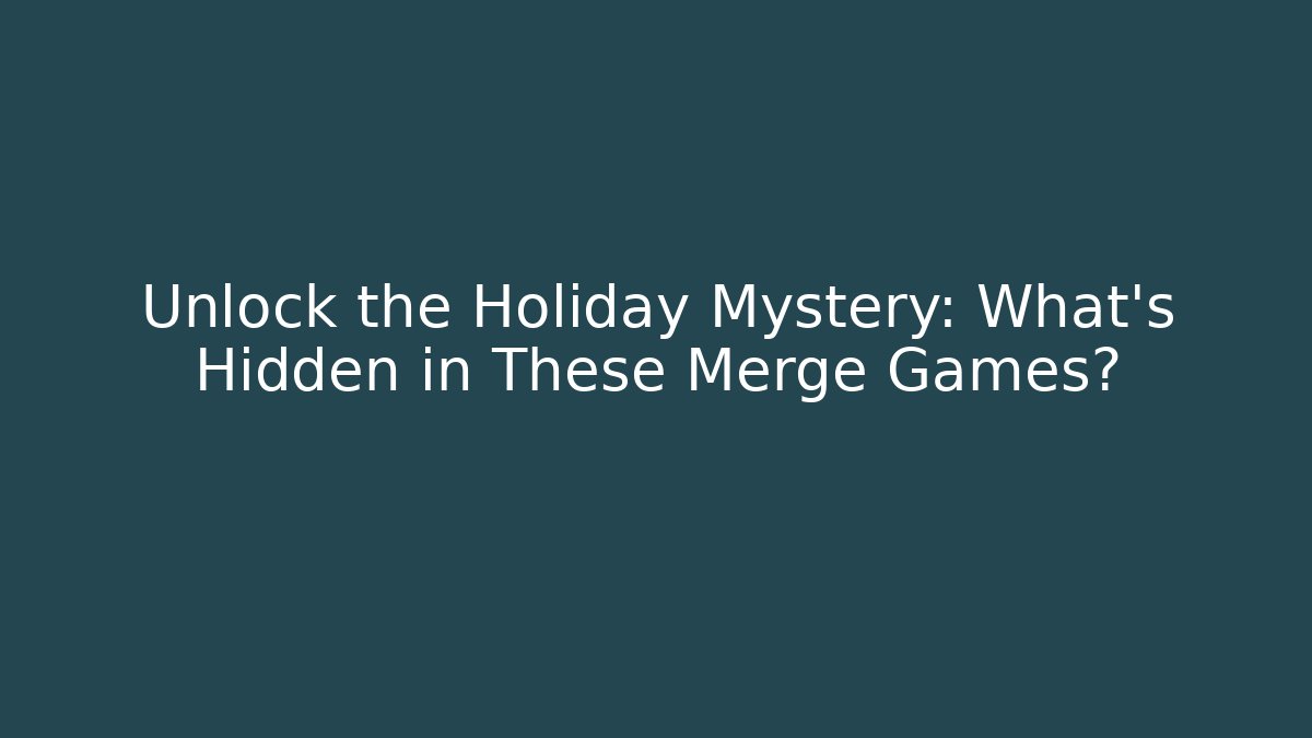 Unlock the Holiday Mystery: What's Hidden in These Merge Games?