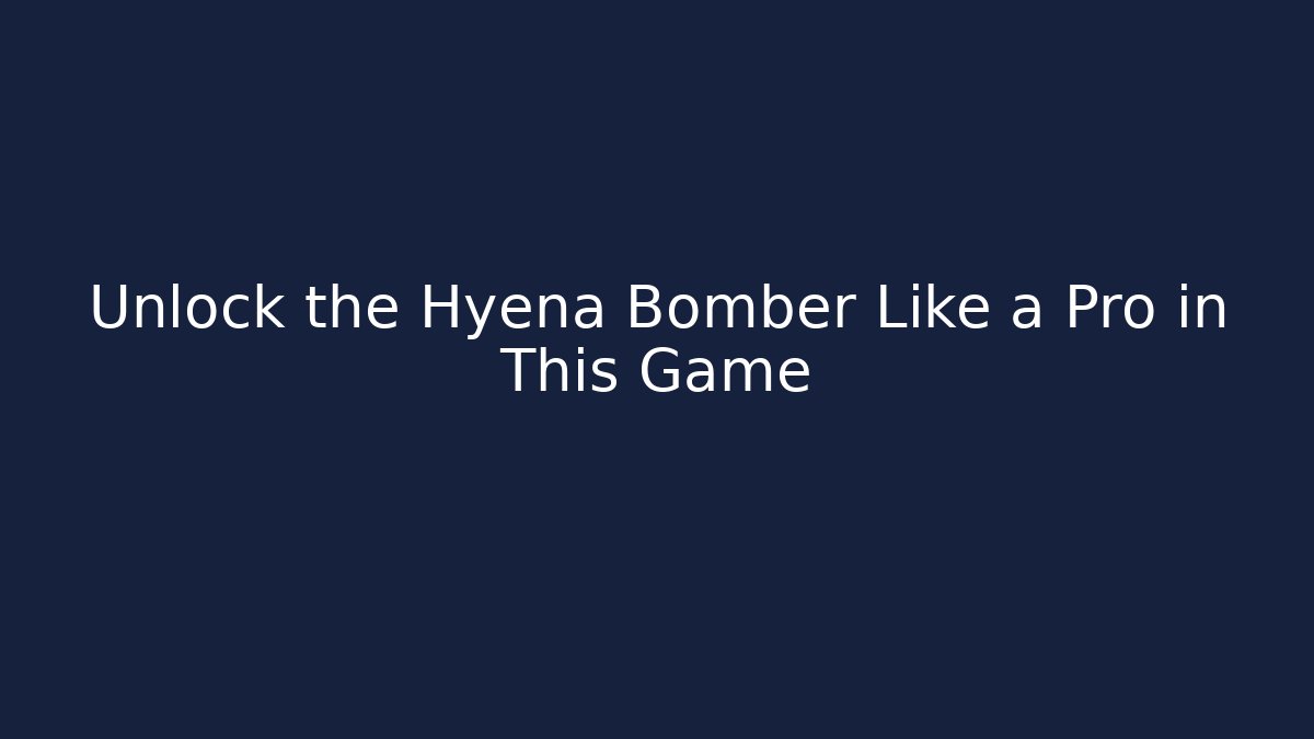 Unlock the Hyena Bomber Like a Pro in This Game - Smart Esu