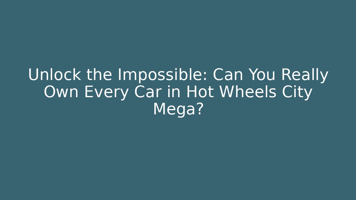 Unlock the Impossible: Can You Really Own Every Car in Hot Wheels City Mega?
