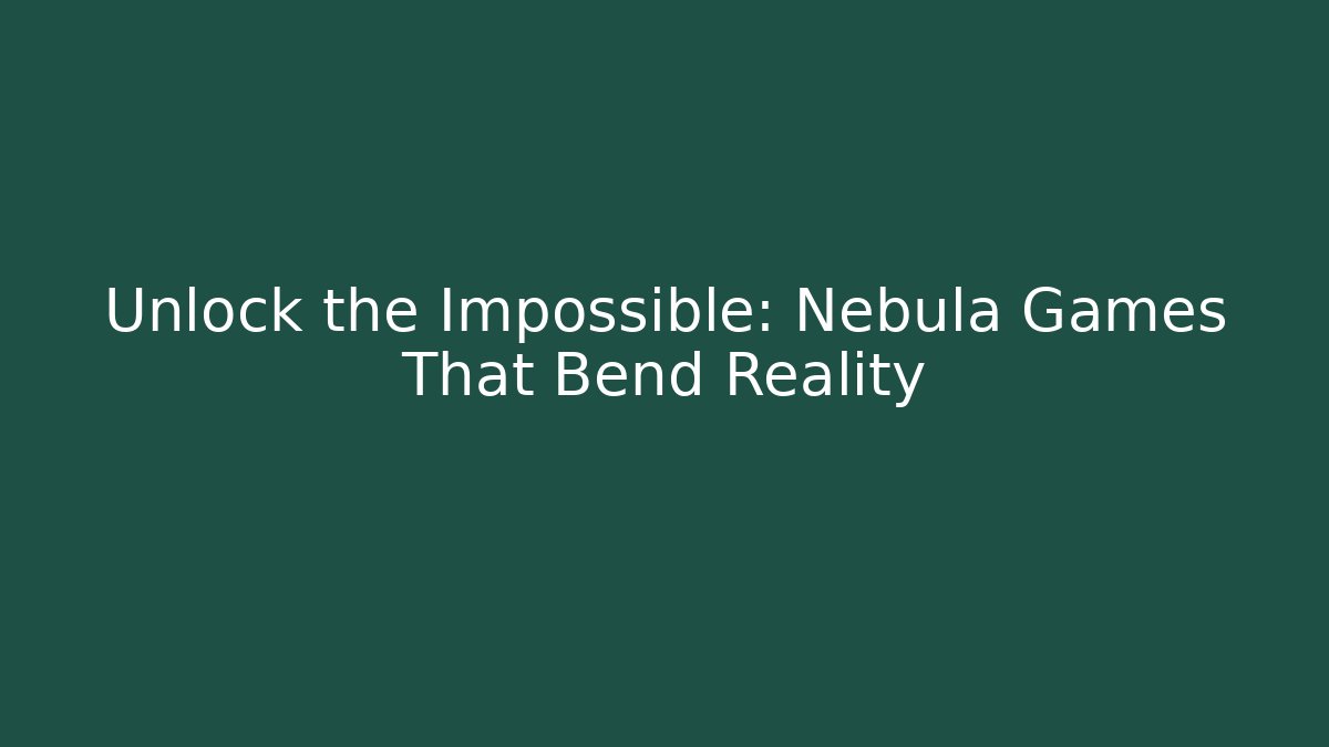 Unlock the Impossible: Nebula Games That Bend Reality