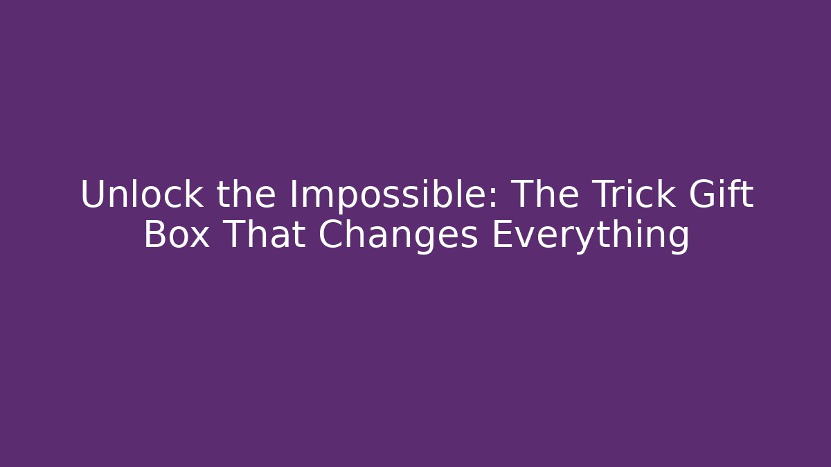 Unlock the Impossible: The Trick Gift Box That Changes Everything