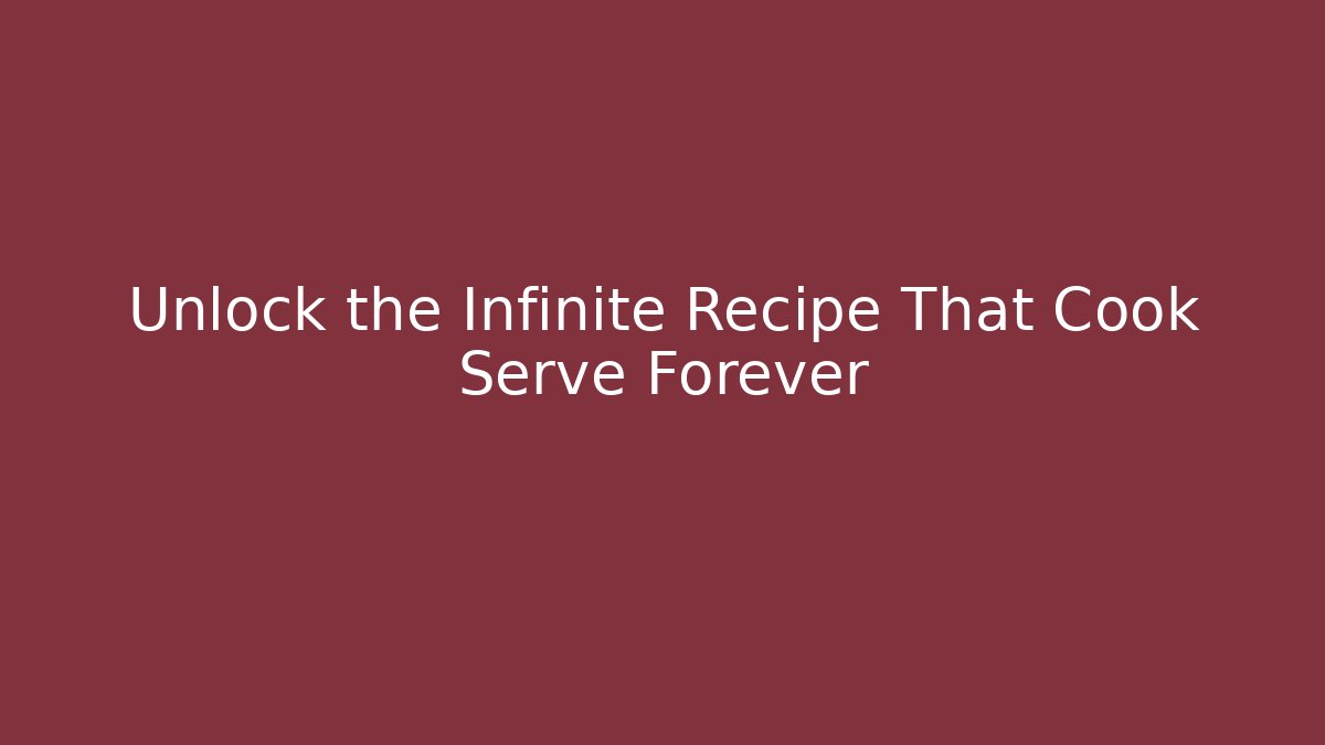Unlock the Infinite Recipe That Cook Serve Forever