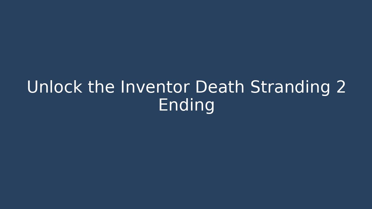 Unlock the Inventor Death Stranding 2 Ending