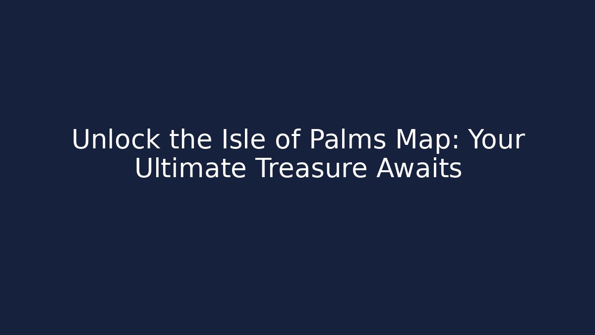 Unlock the Isle of Palms Map: Your Ultimate Treasure Awaits