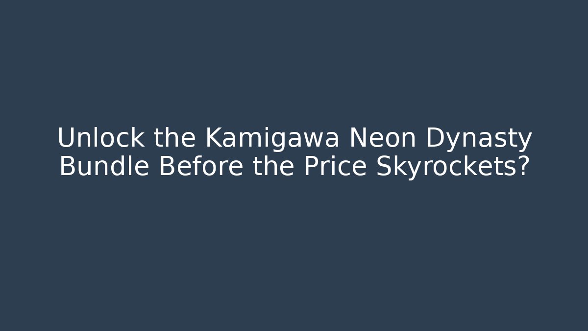 Unlock the Kamigawa Neon Dynasty Bundle Before the Price Skyrockets?