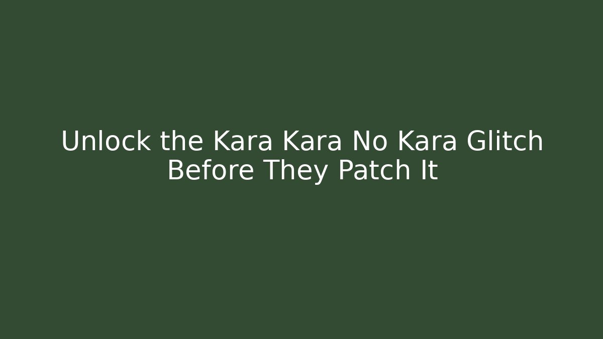 Unlock the Kara Kara No Kara Glitch Before They Patch It