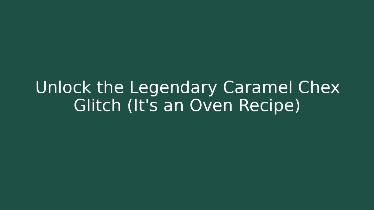 Unlock the Legendary Caramel Chex Glitch (It’s an Oven Recipe)