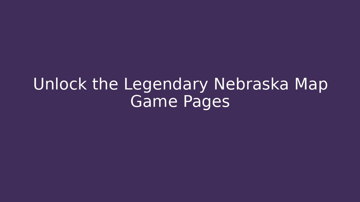 Unlock the Legendary Nebraska Map Game Pages
