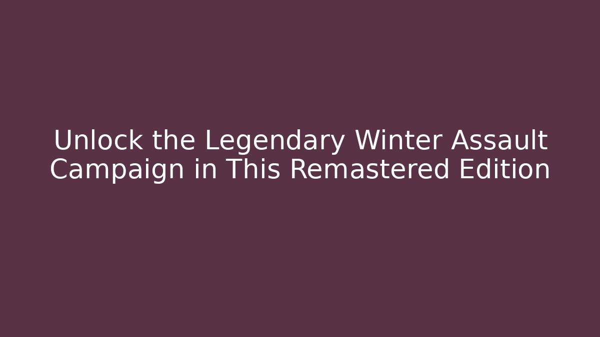 Unlock the Legendary Winter Assault Campaign in This Remastered Edition - Smart Esu