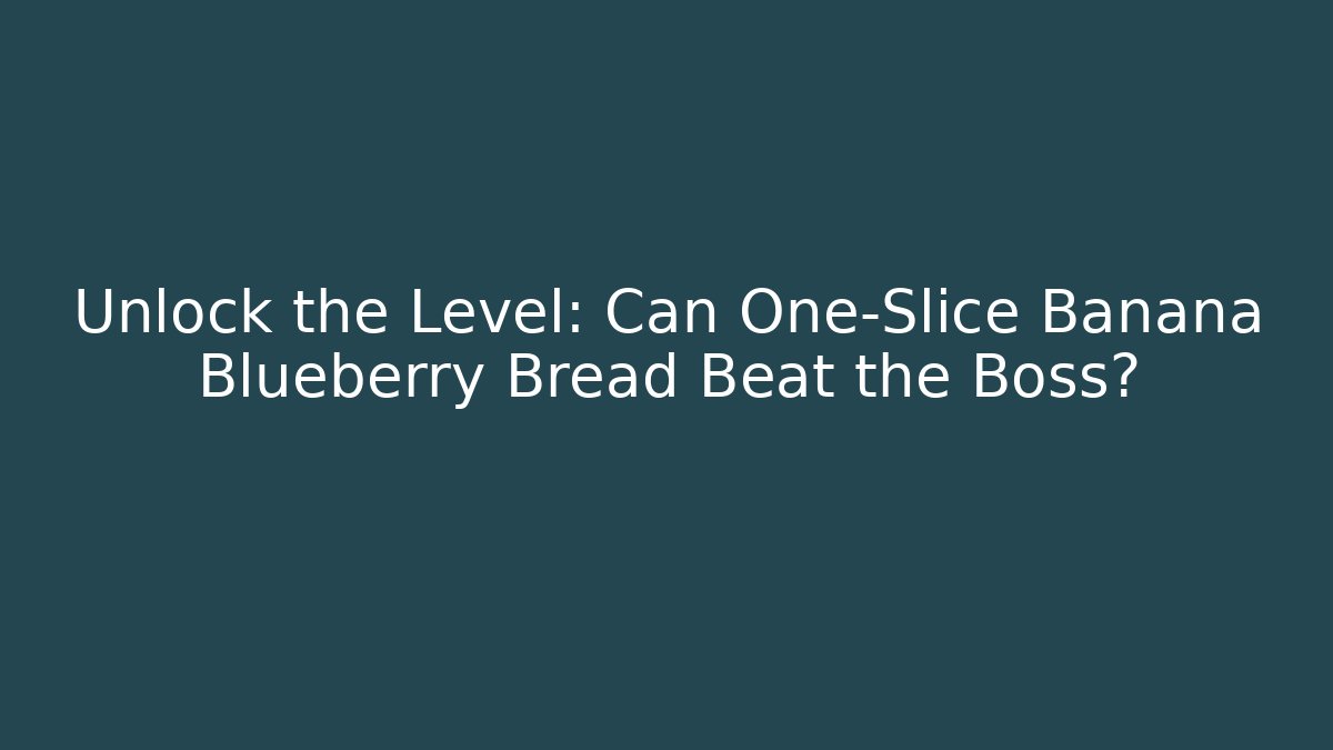 Unlock the Level: Can One-Slice Banana Blueberry Bread Beat the Boss?